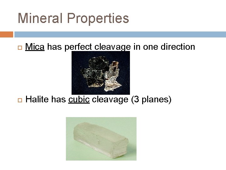 Mineral Properties Mica has perfect cleavage in one direction Halite has cubic cleavage (3