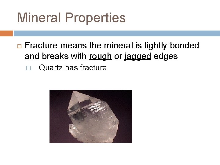 Mineral Properties Fracture means the mineral is tightly bonded and breaks with rough or