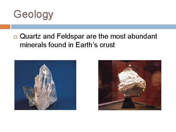 Geology Quartz and Feldspar are the most abundant minerals found in Earth’s crust 