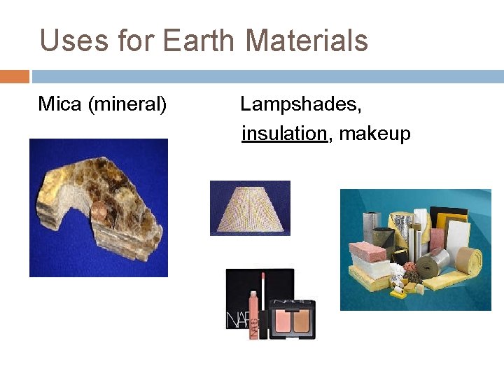 Uses for Earth Materials Mica (mineral) Lampshades, insulation, makeup 