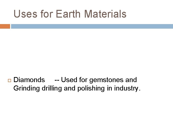 Uses for Earth Materials Diamonds -- Used for gemstones and Grinding drilling and polishing