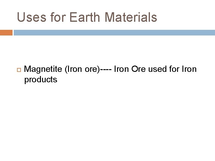 Uses for Earth Materials Magnetite (Iron ore)---- Iron Ore used for Iron products 