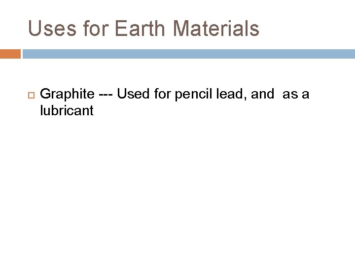 Uses for Earth Materials Graphite --- Used for pencil lead, and as a lubricant