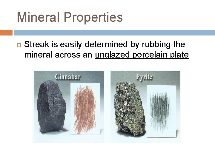 Mineral Properties Streak is easily determined by rubbing the mineral across an unglazed porcelain