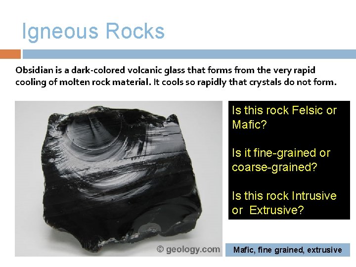 Igneous Rocks Obsidian is a dark-colored volcanic glass that forms from the very rapid