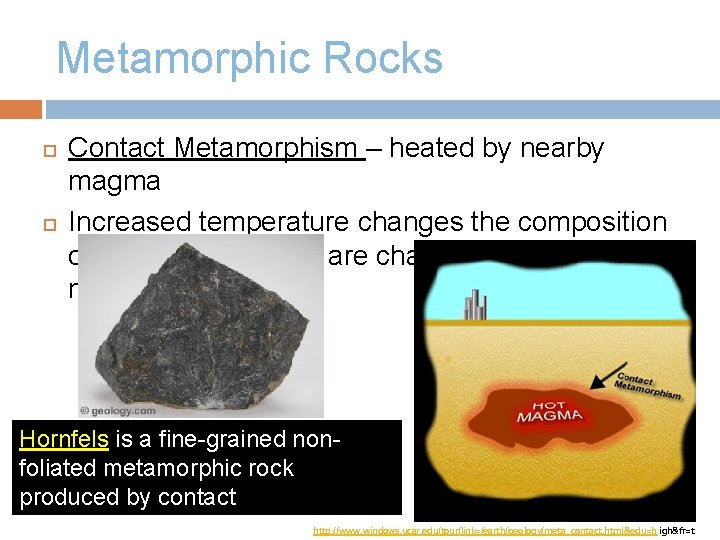 Metamorphic Rocks Contact Metamorphism – heated by nearby magma Increased temperature changes the composition