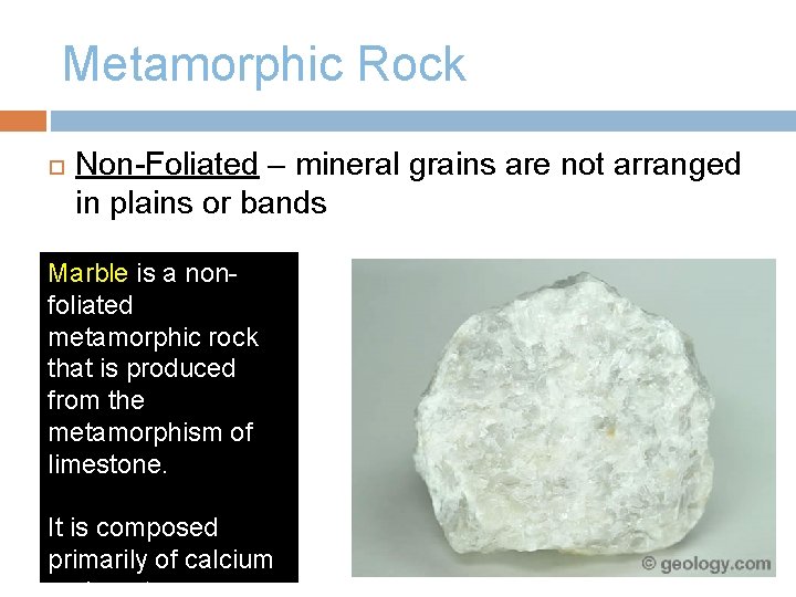 Metamorphic Rock Non-Foliated – mineral grains are not arranged in plains or bands Marble