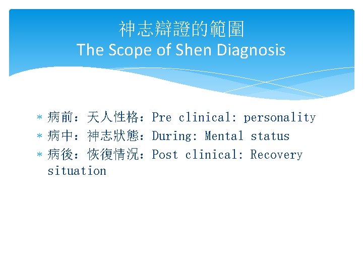 神志辯證的範圍 The Scope of Shen Diagnosis * 病前：天人性格：Pre clinical: personality * 病中：神志狀態：During: Mental status