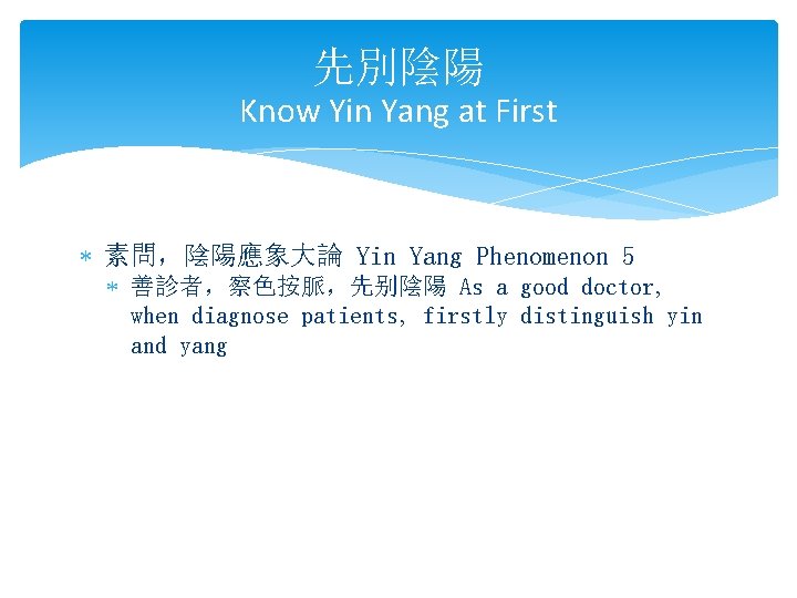 先別陰陽 Know Yin Yang at First * 素問，陰陽應象大論 Yin Yang Phenomenon 5 * 善診者，察色按脈，先别陰陽