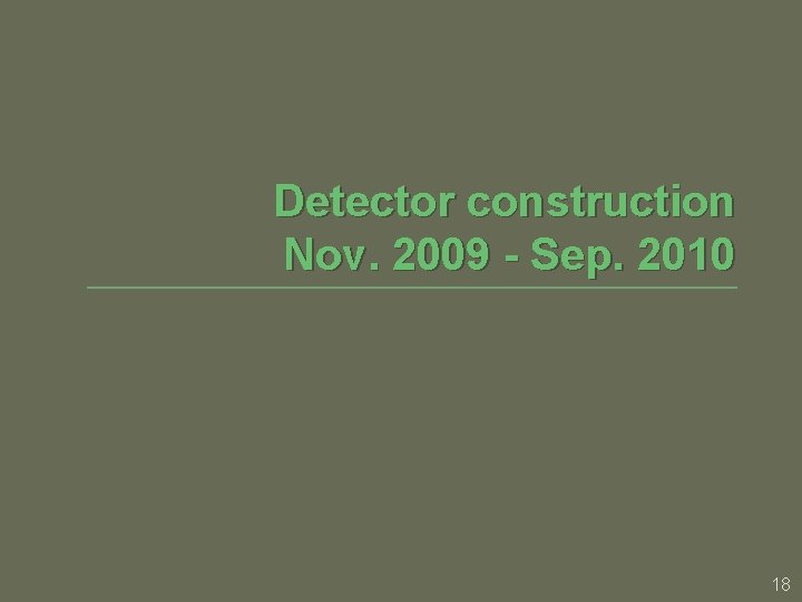 Detector construction Nov. 2009 - Sep. 2010 18 