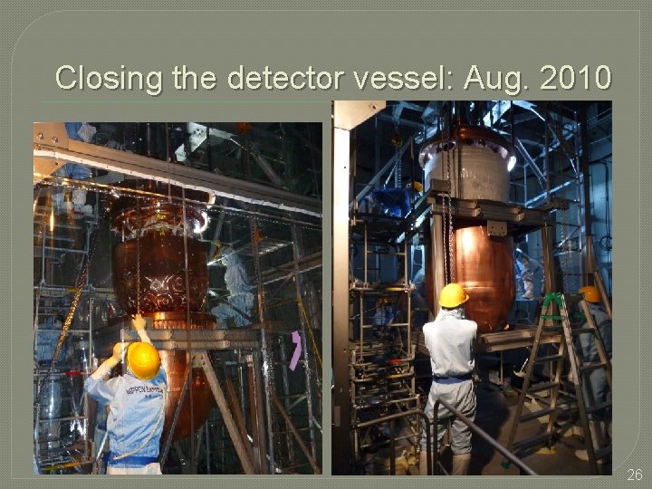 Closing the detector vessel: Aug. 2010 26 