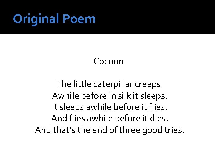 Original Poem Cocoon The little caterpillar creeps Awhile before in silk it sleeps. It