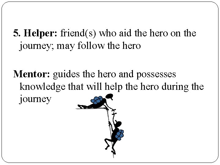 5. Helper: friend(s) who aid the hero on the journey; may follow the hero