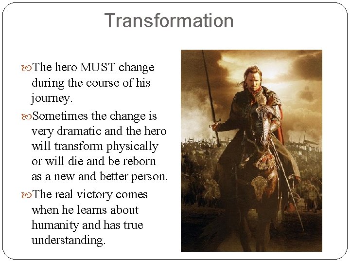 Transformation The hero MUST change during the course of his journey. Sometimes the change