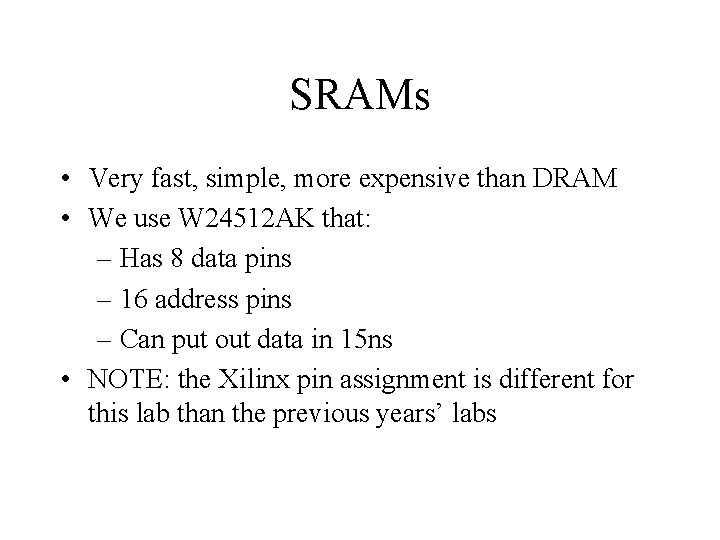 SRAMs • Very fast, simple, more expensive than DRAM • We use W 24512