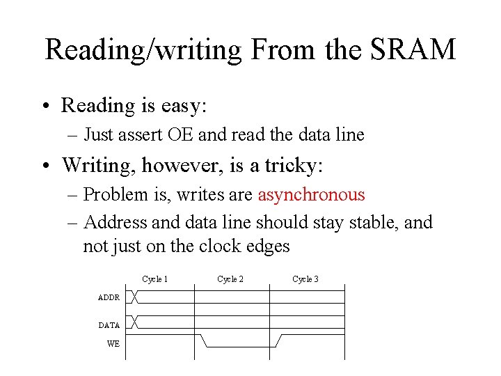 Reading/writing From the SRAM • Reading is easy: – Just assert OE and read