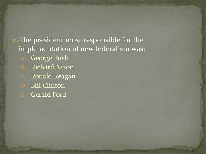  The president most responsible for the implementation of new federalism was: A. George