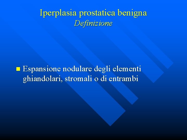 Iperplasia prostatica benigna Definizione n Espansione nodulare degli elementi ghiandolari, stromali o di entrambi
