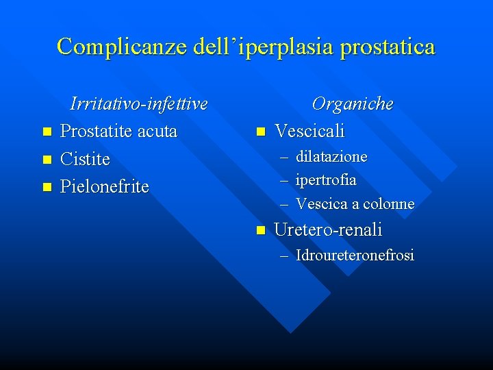 Complicanze dell’iperplasia prostatica n n n Irritativo-infettive Prostatite acuta Cistite Pielonefrite n Organiche Vescicali