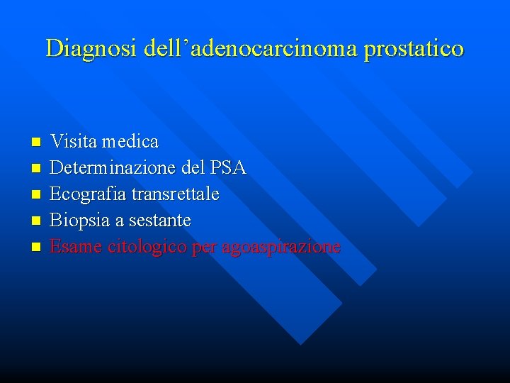Diagnosi dell’adenocarcinoma prostatico n n n Visita medica Determinazione del PSA Ecografia transrettale Biopsia
