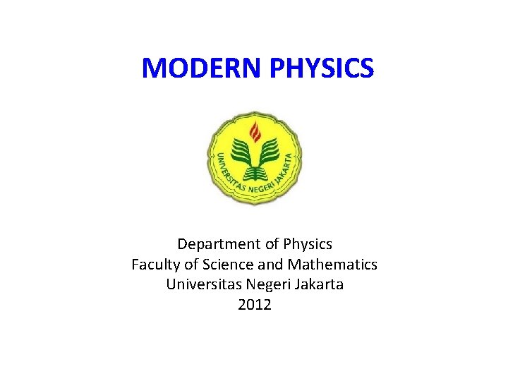 MODERN PHYSICS Department of Physics Faculty of Science and Mathematics Universitas Negeri Jakarta 2012