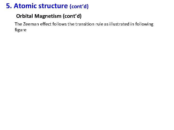 5. Atomic structure (cont’d) Orbital Magnetism (cont’d) The Zeeman effect follows the transition rule