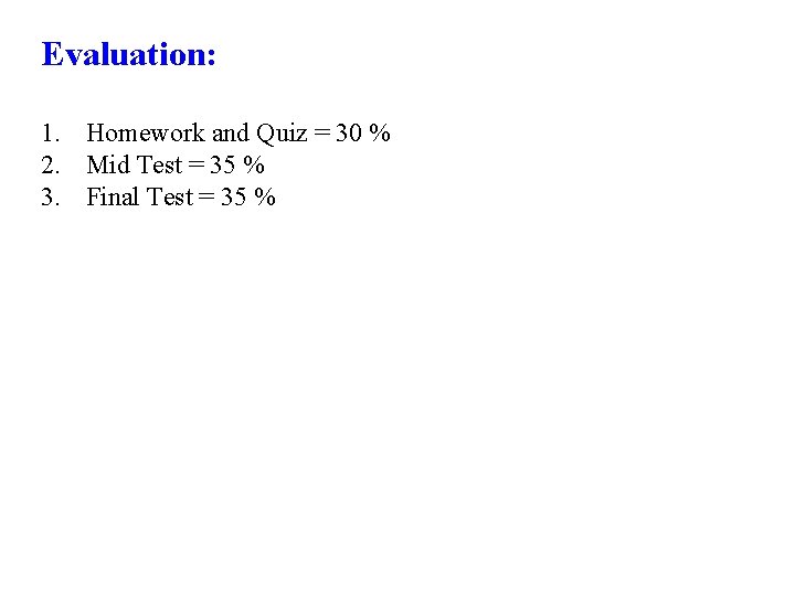 Evaluation: 1. Homework and Quiz = 30 % 2. Mid Test = 35 %