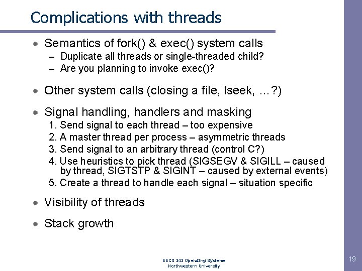 Complications with threads Semantics of fork() & exec() system calls – Duplicate all threads Complications with threads Semantics of fork() & exec() system calls – Duplicate all threads