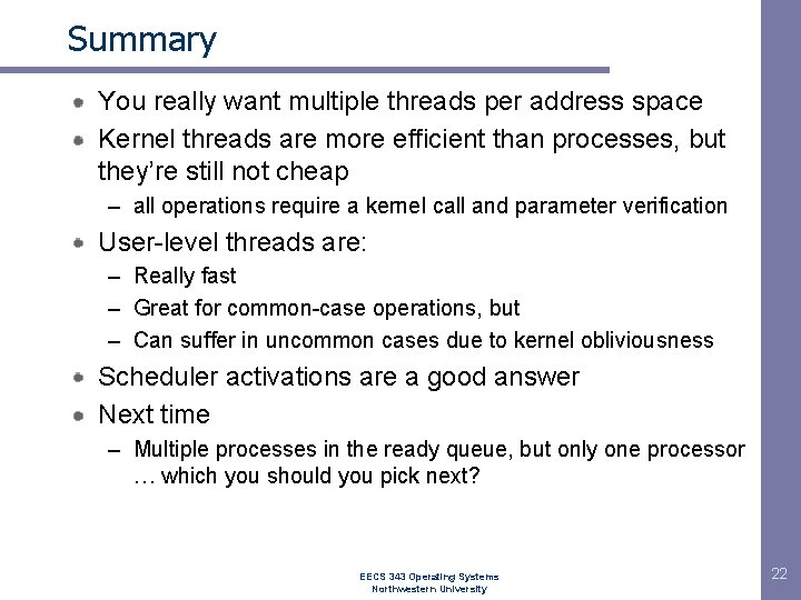 Summary You really want multiple threads per address space Kernel threads are more efficient Summary You really want multiple threads per address space Kernel threads are more efficient