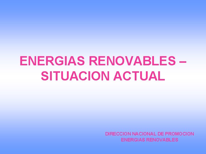 ENERGIAS RENOVABLES – SITUACION ACTUAL DIRECCION NACIONAL DE PROMOCION ENERGIAS RENOVABLES 