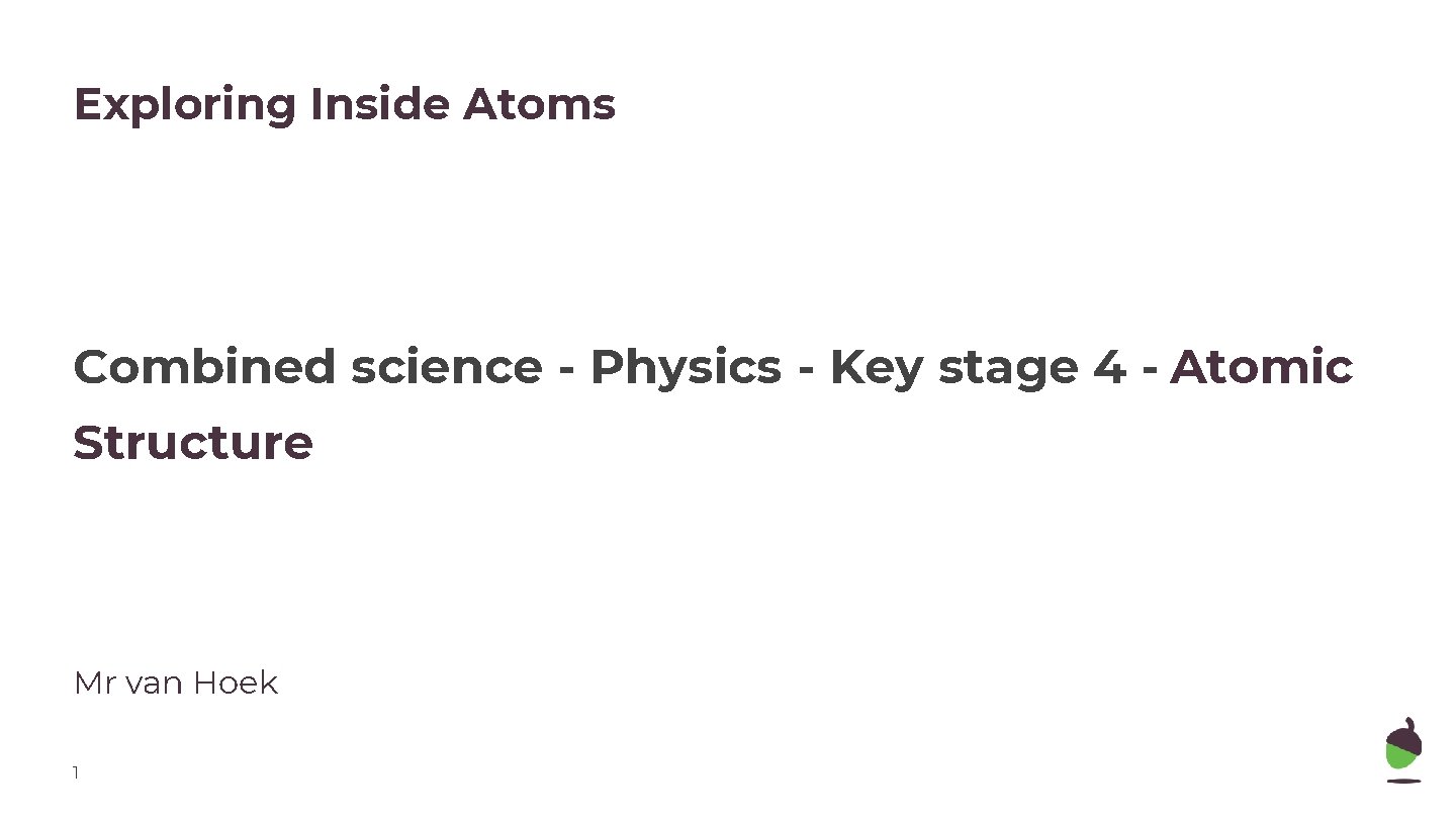 Exploring Inside Atoms Combined science - Physics - Key stage 4 - Atomic Structure