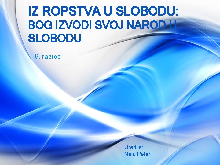 IZ ROPSTVA U SLOBODU: BOG IZVODI SVOJ NAROD U SLOBODU 6. razred Uredila: Nela
