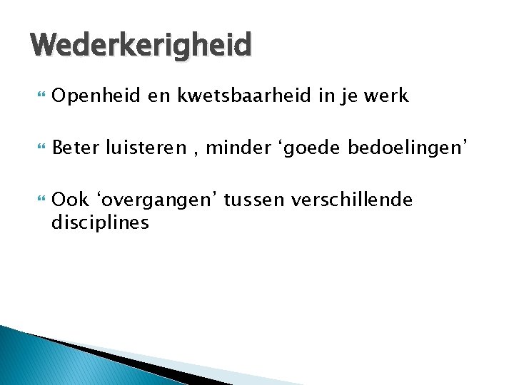 Wederkerigheid Openheid en kwetsbaarheid in je werk Beter luisteren , minder ‘goede bedoelingen’ Ook Wederkerigheid Openheid en kwetsbaarheid in je werk Beter luisteren , minder ‘goede bedoelingen’ Ook