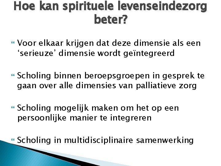 Hoe kan spirituele levenseindezorg beter? Voor elkaar krijgen dat deze dimensie als een ‘serieuze’ Hoe kan spirituele levenseindezorg beter? Voor elkaar krijgen dat deze dimensie als een ‘serieuze’