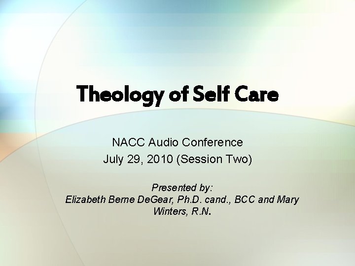 Theology of Self Care NACC Audio Conference July 29, 2010 (Session Two) Presented by: