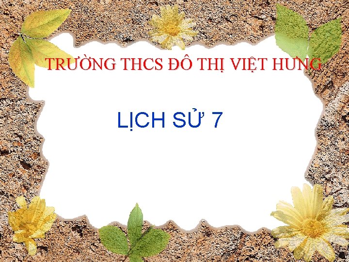 TRƯỜNG THCS ĐÔ THỊ VIỆT HƯNG LỊCH SỬ 7 
