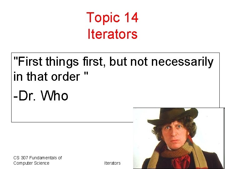 Topic 14 Iterators "First things first, but not necessarily in that order " -Dr.