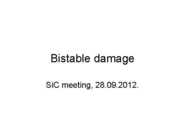 Bistable damage Si. C meeting, 28. 09. 2012. 