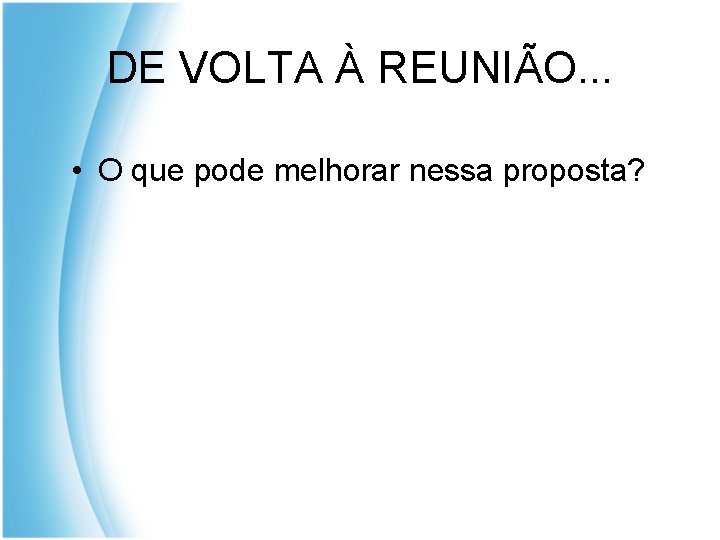 DE VOLTA À REUNIÃO. . . • O que pode melhorar nessa proposta? 