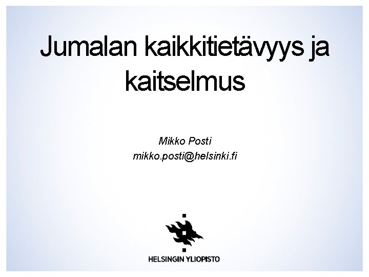 Jumalan kaikkitietävyys ja kaitselmus Mikko Posti mikko. posti@helsinki. fi Jumalan kaikkitietävyys ja kaitselmus Mikko Posti mikko. posti@helsinki. fi