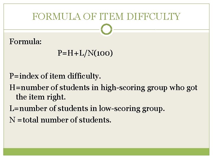 FORMULA OF ITEM DIFFCULTY Formula: P=H+L/N(100) P=index of item difficulty. H=number of students in