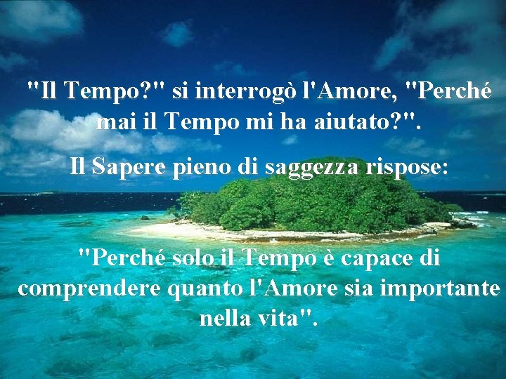 "Il Tempo? " si interrogò l'Amore, "Perché mai il Tempo mi ha aiutato? ".