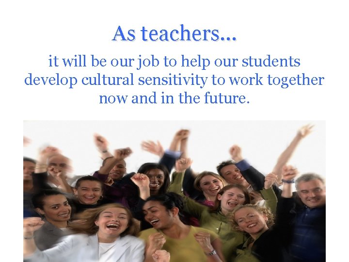 As teachers… it will be our job to help our students develop cultural sensitivity As teachers… it will be our job to help our students develop cultural sensitivity