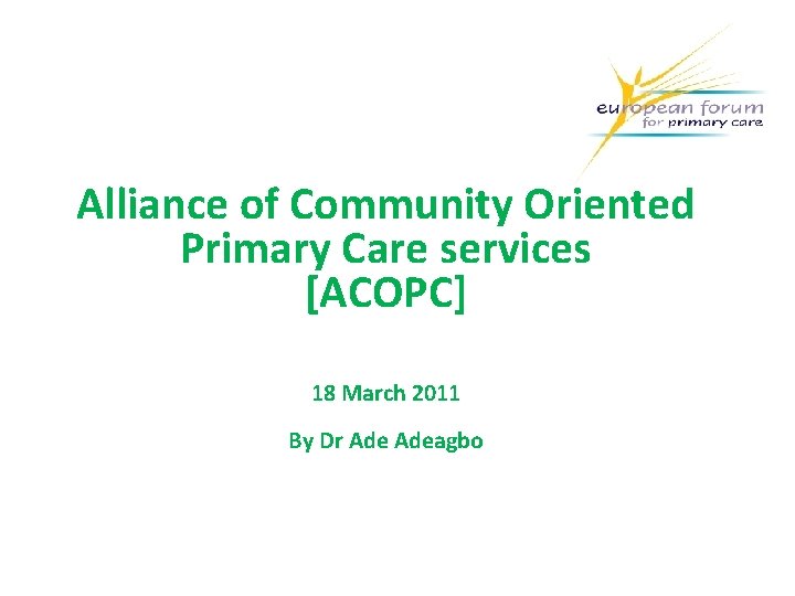 Alliance of Community Oriented Primary Care services [ACOPC] 18 March 2011 By Dr Adeagbo
