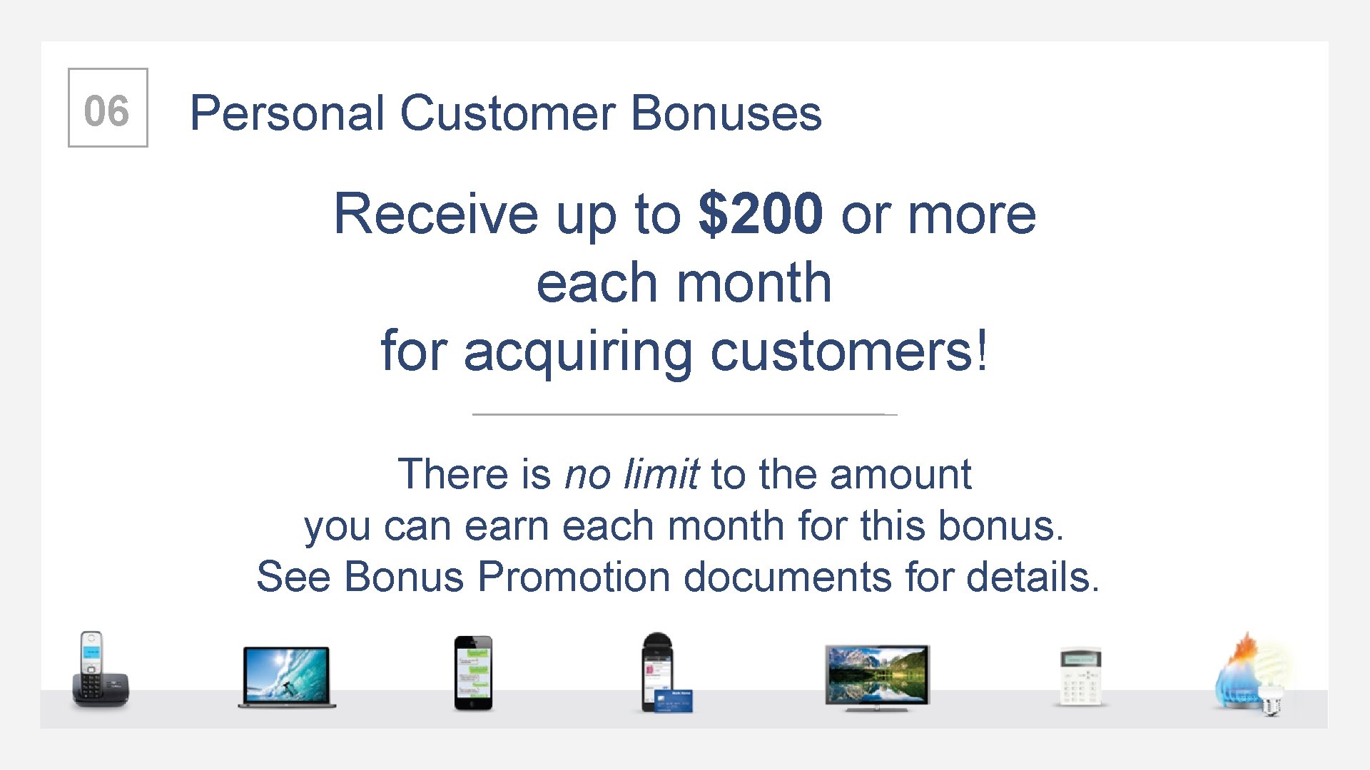 06 Personal Customer Bonuses Receive up to $200 or more each month for acquiring