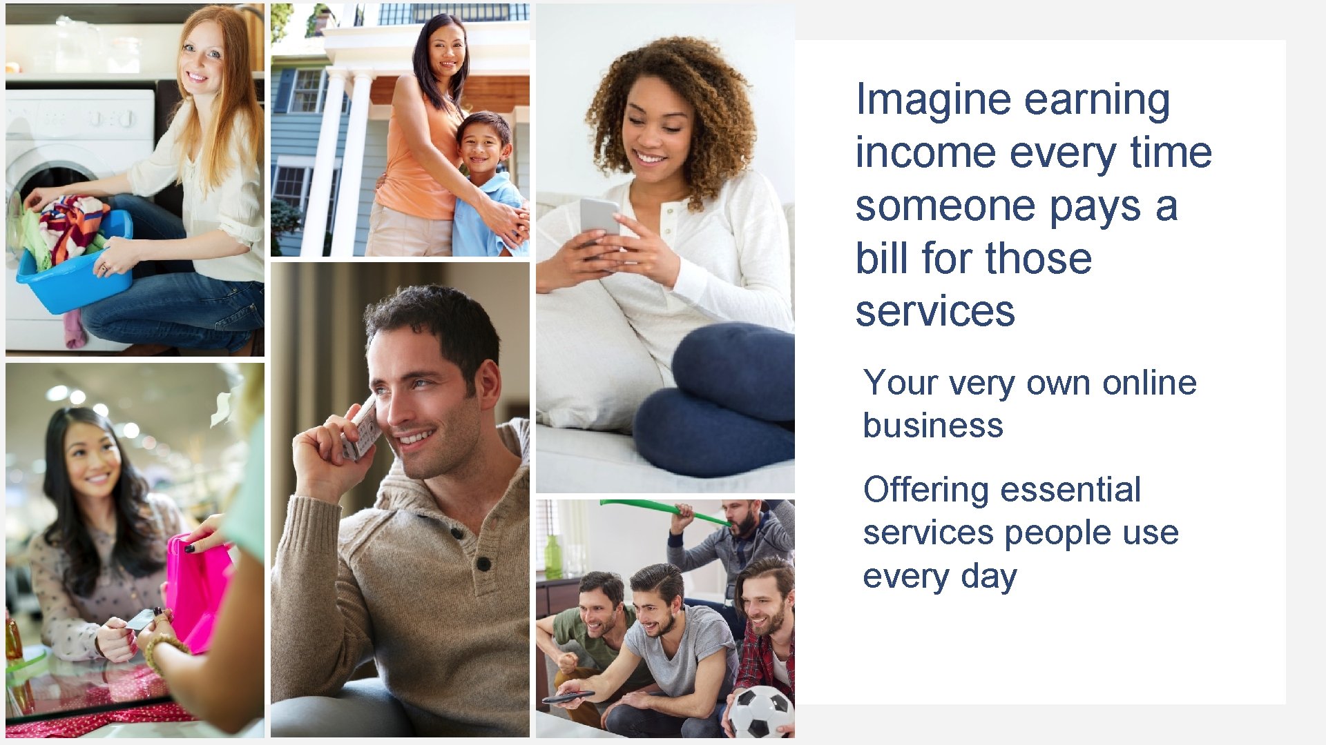 Imagine earning income every time someone pays a bill for those services Your very