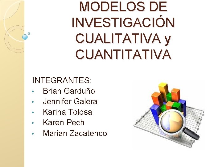 MODELOS DE INVESTIGACIÓN CUALITATIVA y CUANTITATIVA INTEGRANTES: • Brian Garduño • Jennifer Galera •