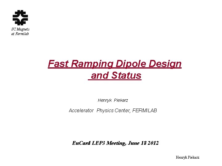 SC Magnets at Fermilab Fast Ramping Dipole Design and Status Henryk Piekarz Accelerator Physics