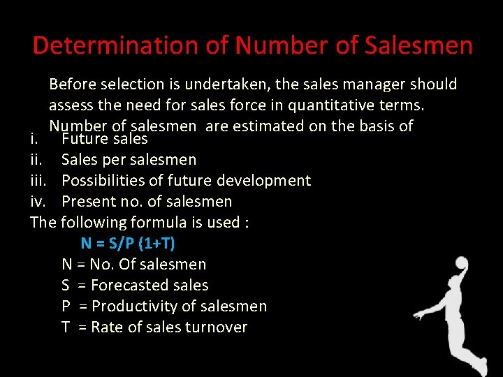 Determination of Number of Salesmen Before selection is undertaken, the sales manager should assess