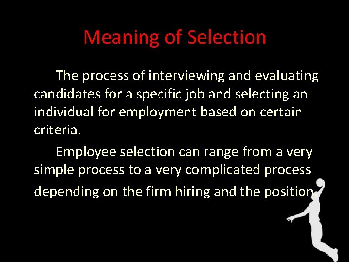 Meaning of Selection The process of interviewing and evaluating candidates for a specific job